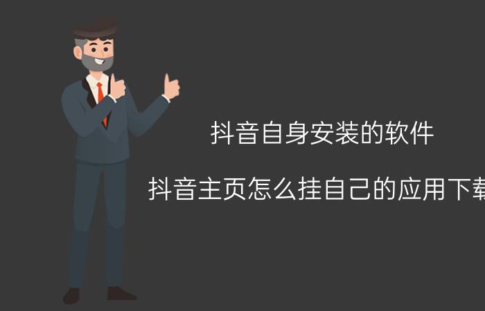 抖音自身安装的软件 抖音主页怎么挂自己的应用下载？